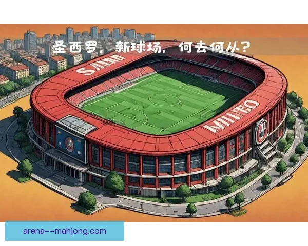 米兰双雄因圣西罗翻新分歧加剧计划分道扬镳各赴郊区兴建新主场之